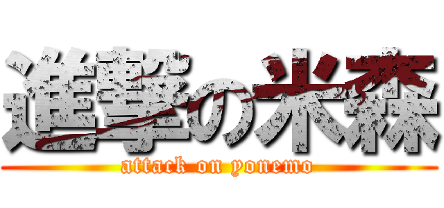 進撃の米森 (attack on yonemo)