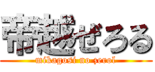 帝越ぜろる (mikagosi no zerol)