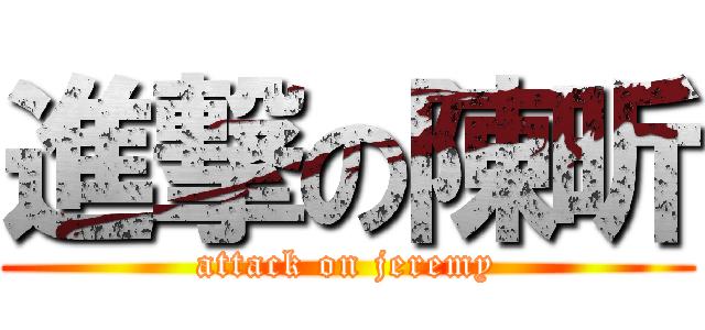 進撃の陳昕 (attack on jeremy)