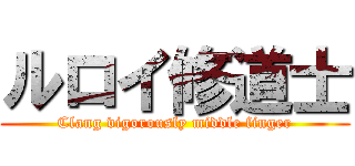 ルロイ修道士 (Clang vigorously middle finger)