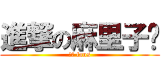 進撃の麻里子醬 (魔音 fans)
