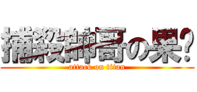 捕殺帥哥の果醬 (attack on titan)