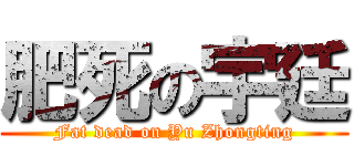 肥死の宇廷 (Fat dead on Yu Zhongting)