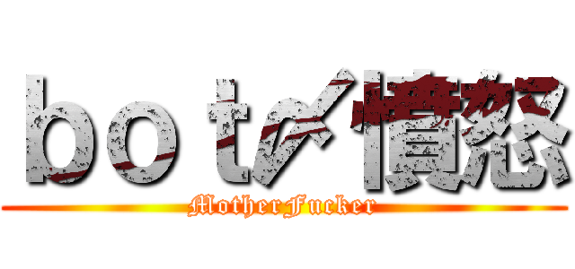 ｂｏｔ〆憤怒 (MotherFucker)