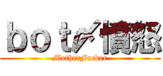 ｂｏｔ〆憤怒 (MotherFucker)