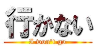 行かない (I won't go)