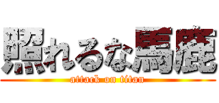 照れるな馬鹿 (attack on titan)