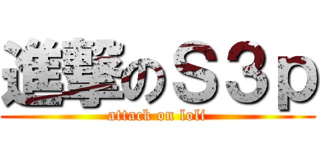 進撃のＳ３ｐ (attack on loli)
