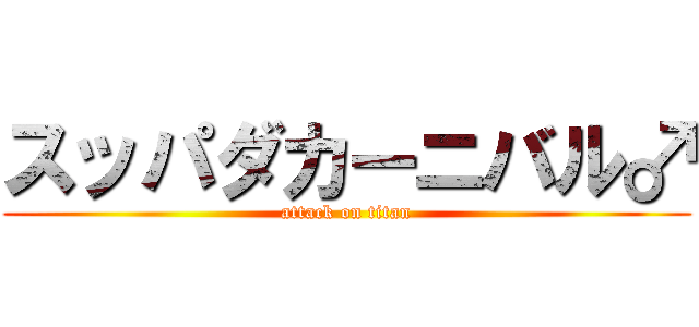 スッパダカーニバル♂ (attack on titan)