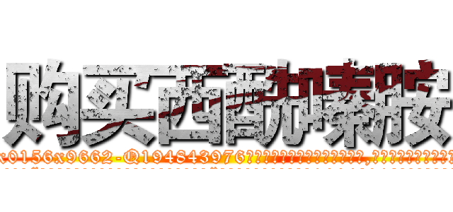 购买西酰嗪胺 (购买西酰嗪胺【电.话186x0156x9662-Q194843976林氏药业】我们做的是长期生意,靠的是老客户长期支持
参考消息网2月20日报道 韩媒称，“剩女多、离婚率高的城市，房价一定会上涨。”这是中国经济学家金岩石2016年12月参加在上海举行的房地产相关论坛时说的话。
)