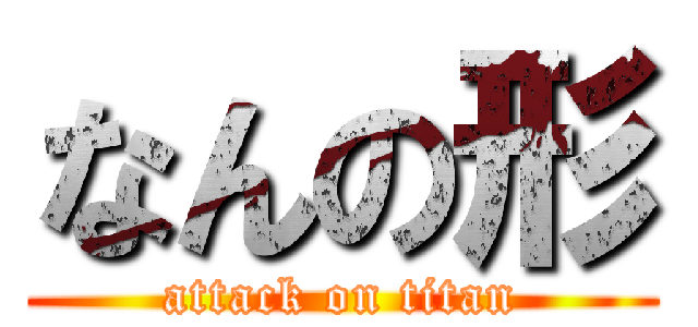 なんの形 (attack on titan)