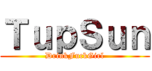 ＴｕｐＳｕｎ (DrinkFuckGirl)