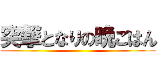 突撃となりの晩ごはん ()