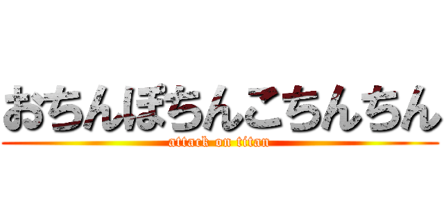 おちんぽちんこちんちん (attack on titan)