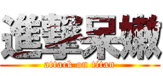 進撃呆嫩 (attack on titan)