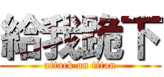 給我跪下 (attack on titan)