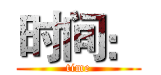 时间： (time)