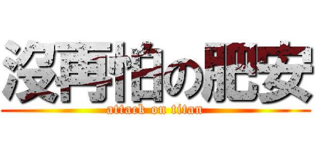 沒再怕の肥安 (attack on titan)