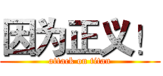 因为正义！ (attack on titan)