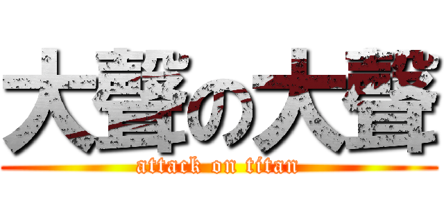 大聲の大聲 (attack on titan)