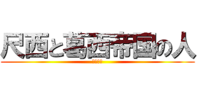 尺西と葛西帝国の人 (はちごー)