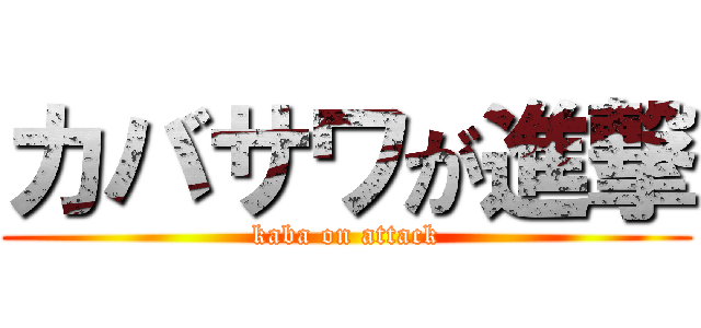 カバサワが進撃 (kaba on attack)