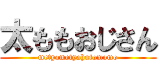 太ももおじさん (metyametyahutomomo)