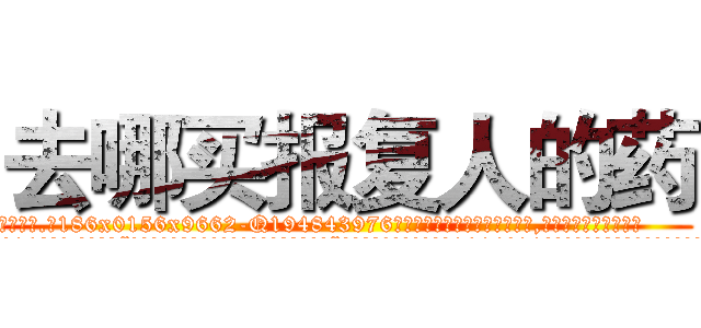 去哪买报复人的药 (去哪买报复人的药【电.话186x0156x9662-Q194843976林氏药业】我们做的是长期生意,靠的是老客户长期支持
参考消息网2月20日报道 韩媒称，“剩女多、离婚率高的城市，房价一定会上涨。”这是中国经济学家金岩石2016年12月参加在上海举行的房地产相关论坛时说的话。
)