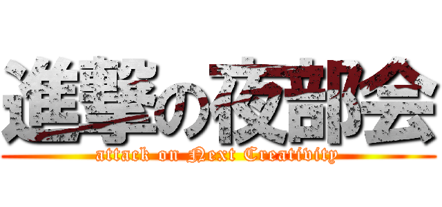 進撃の夜部会 (attack on Next Creativity)
