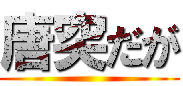 唐突だが ()