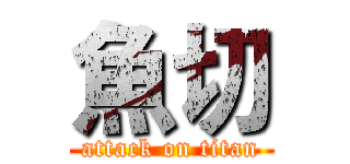 魚切 (attack on titan)