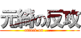 元綺の反攻 (attack on ......)