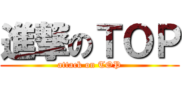 進撃のＴＯＰ (attack on TOP)