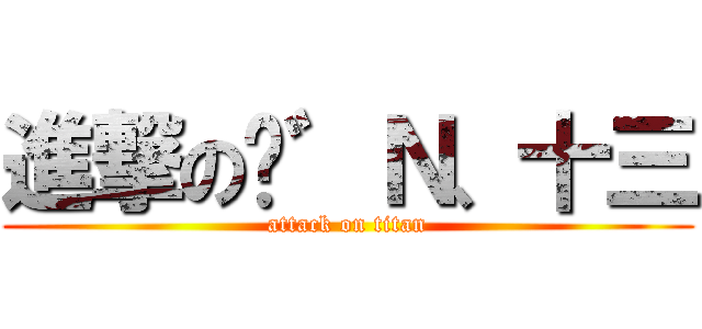 進撃の❤゛Ｎ、十三 (attack on titan)