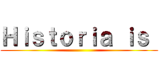 Ｈｉｓｔｏｒｉａ ｉｓ  ()