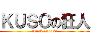 ＫＵＳＯの狂人 (attack on titan)