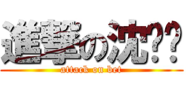 進撃の沈坚汉 (attack on bet)