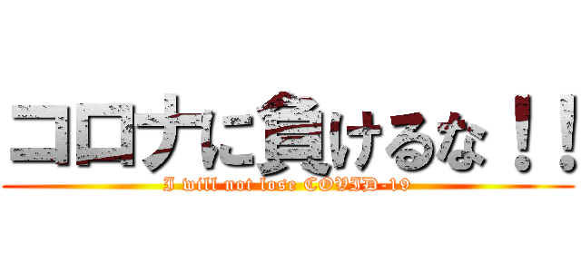 コロナに負けるな！！ (I will not lose COVID-19)