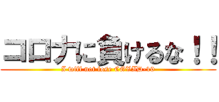 コロナに負けるな！！ (I will not lose COVID-19)