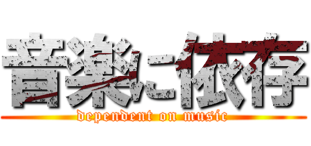 音楽に依存 (dependent on music)