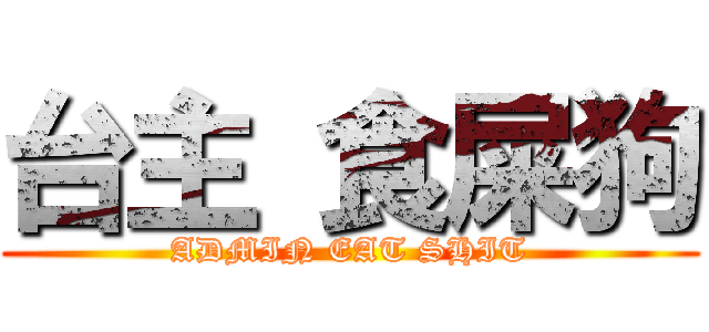 台主 食屎狗 (ADMIN EAT SHIT)