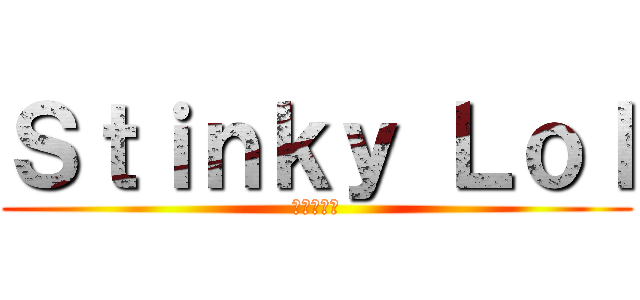 Ｓｔｉｎｋｙ Ｌｏｌ (私のボール)