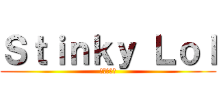 Ｓｔｉｎｋｙ Ｌｏｌ (私のボール)