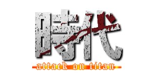 時代 (attack on titan)