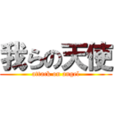 我らの天使 (attack on angel)