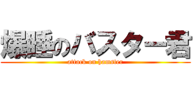 爆睡のバスター君 (attack on hamster)