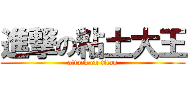 進撃の粘土大王 (attack on titan)