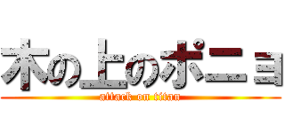 木の上のポニョ (attack on titan)