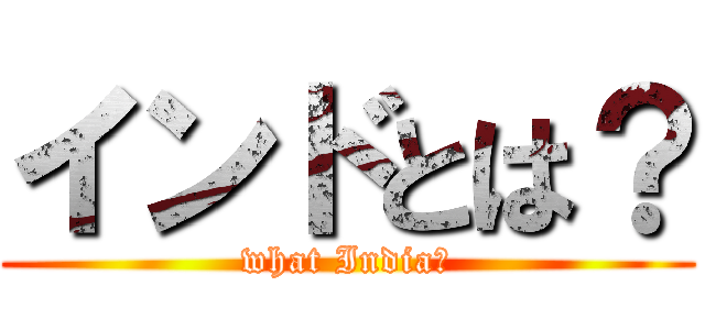 インドとは？ (what India?)