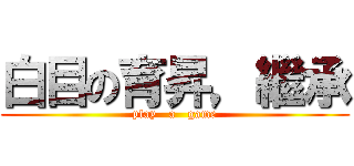 白目の育昇，繼承 (play   a   game)